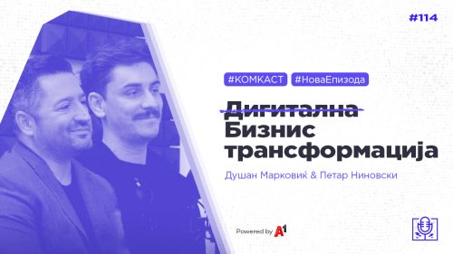 #комкаст 114 – Бизнис транформација е дигитална трансформација – Петар Ниновски и Душан Марковиќ
